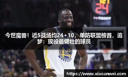 今世魔兽！近5战场均24+10，单防联盟榜首，追梦：现役最健壮的球员